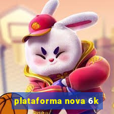 plataforma nova 6k